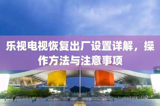樂視電視恢復(fù)出廠設(shè)置詳解，操作方法與注意事項
