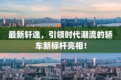最新軒逸，引領(lǐng)時(shí)代潮流的轎車新標(biāo)桿亮相！