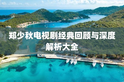 鄭少秋電視劇經(jīng)典回顧與深度解析大全