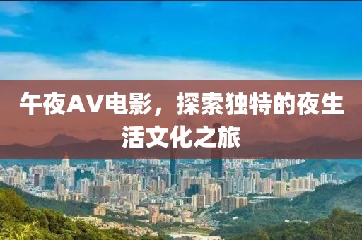 午夜AV電影，探索獨(dú)特的夜生活文化之旅
