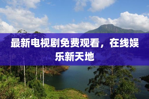 最新電視劇免費(fèi)觀看，在線娛樂(lè)新天地