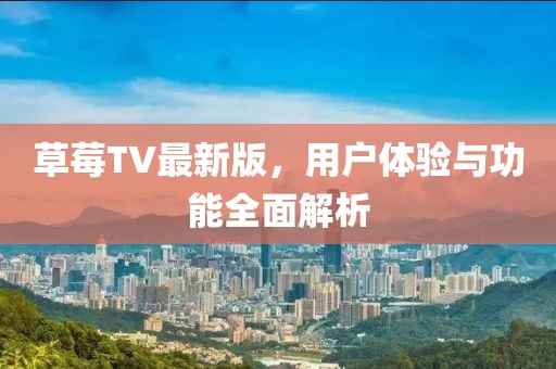 草莓TV最新版，用戶體驗與功能全面解析
