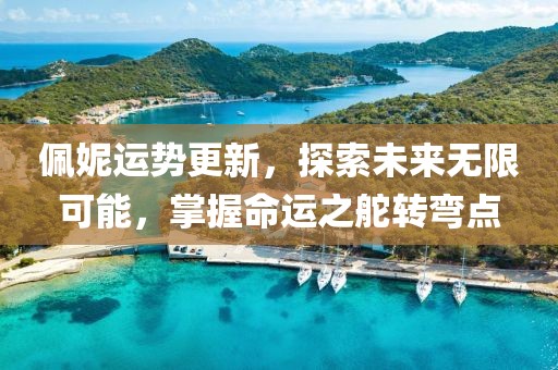 佩妮運(yùn)勢(shì)更新，探索未來無限可能，掌握命運(yùn)之舵轉(zhuǎn)彎點(diǎn)
