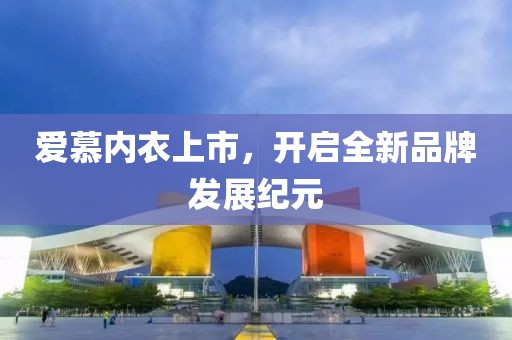 愛慕內(nèi)衣上市，開啟全新品牌發(fā)展紀(jì)元