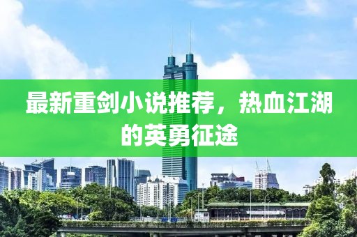 最新重劍小說(shuō)推薦，熱血江湖的英勇征途