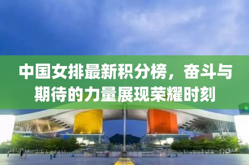 中國(guó)女排最新積分榜，奮斗與期待的力量展現(xiàn)榮耀時(shí)刻