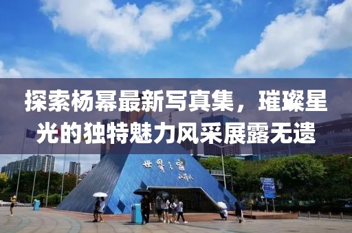 探索楊冪最新寫真集，璀璨星光的獨(dú)特魅力風(fēng)采展露無(wú)遺