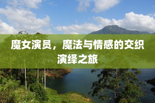 魔女演員，魔法與情感的交織演繹之旅