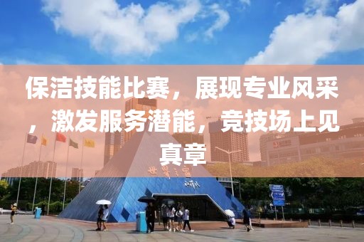 保潔技能比賽，展現(xiàn)專業(yè)風采，激發(fā)服務潛能，競技場上見真章
