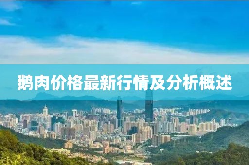 鵝肉價格最新行情及分析概述