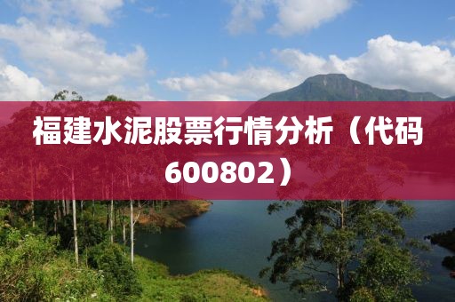 福建水泥股票行情分析（代碼600802）