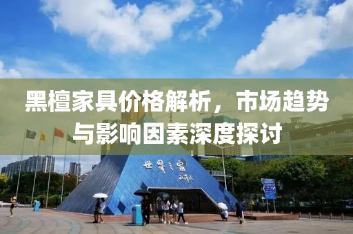 黑檀家具價格解析，市場趨勢與影響因素深度探討