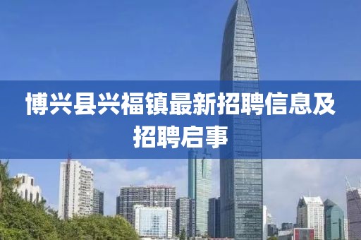 博興縣興福鎮(zhèn)最新招聘信息及招聘啟事