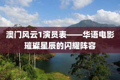 澳門(mén)風(fēng)云1演員表——華語(yǔ)電影璀璨星辰的閃耀陣容