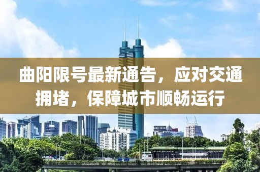 曲陽限號最新通告，應(yīng)對交通擁堵，保障城市順暢運行