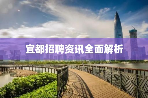 宜都招聘資訊全面解析