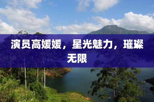 演員高媛媛，星光魅力，璀璨無限