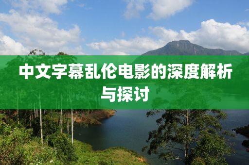 中文字幕亂倫電影的深度解析與探討