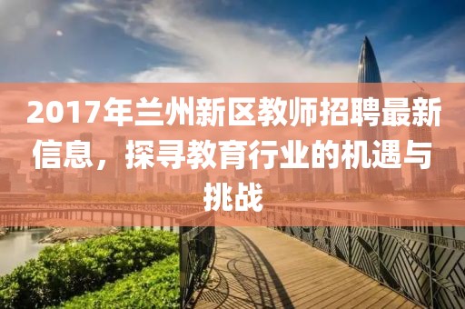 2017年蘭州新區(qū)教師招聘最新信息，探尋教育行業(yè)的機(jī)遇與挑戰(zhàn)