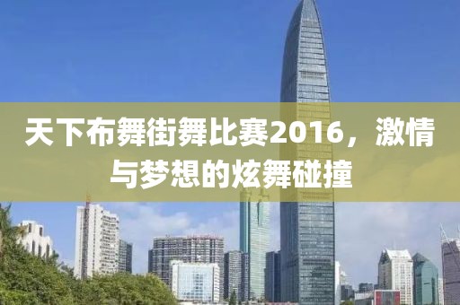 天下布舞街舞比賽2016，激情與夢(mèng)想的炫舞碰撞