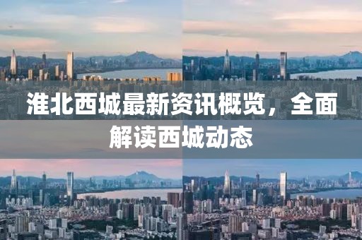 淮北西城最新資訊概覽，全面解讀西城動態(tài)
