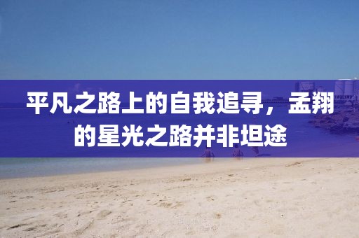 平凡之路上的自我追尋，孟翔的星光之路并非坦途