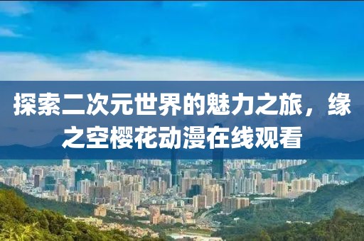 探索二次元世界的魅力之旅，緣之空櫻花動(dòng)漫在線觀看