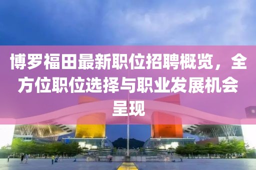 博羅福田最新職位招聘概覽，全方位職位選擇與職業(yè)發(fā)展機會呈現(xiàn)