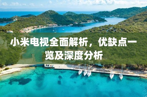 小米電視全面解析，優(yōu)缺點一覽及深度分析