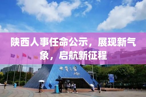 陜西人事任命公示，展現(xiàn)新氣象，啟航新征程