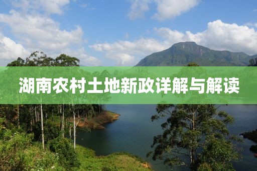 湖南農(nóng)村土地新政詳解與解讀