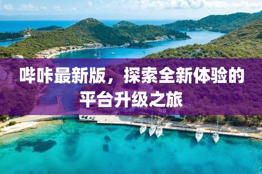 嗶咔最新版，探索全新體驗(yàn)的平臺(tái)升級(jí)之旅