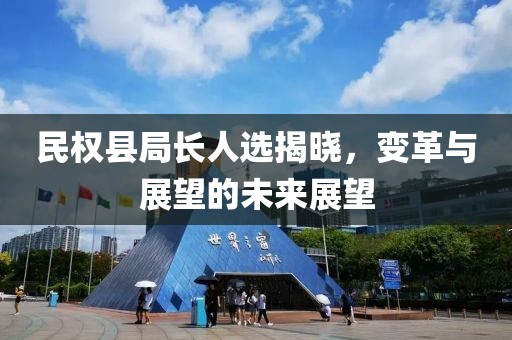 民權(quán)縣局長(zhǎng)人選揭曉，變革與展望的未來(lái)展望