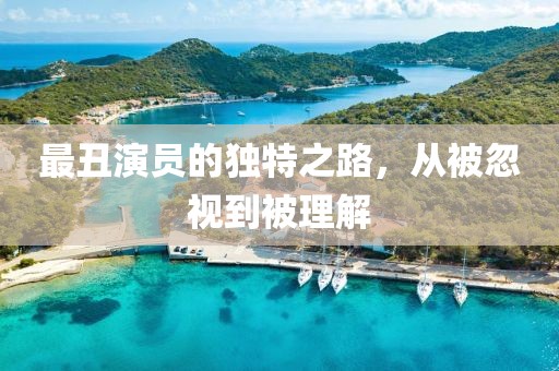 最丑演員的獨(dú)特之路，從被忽視到被理解
