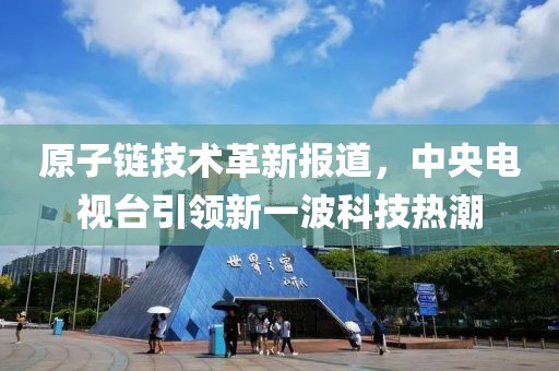 原子鏈技術(shù)革新報(bào)道，中央電視臺(tái)引領(lǐng)新一波科技熱潮