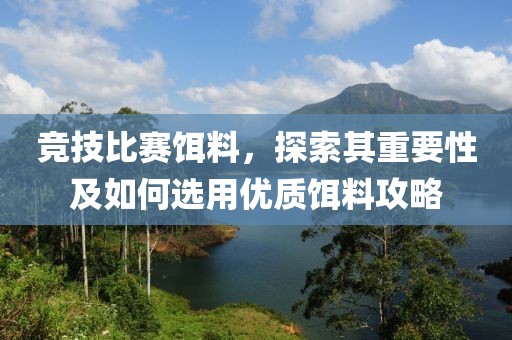 競技比賽餌料，探索其重要性及如何選用優(yōu)質(zhì)餌料攻略