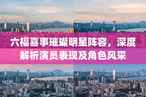 六福喜事璀璨明星陣容，深度解析演員表現(xiàn)及角色風(fēng)采