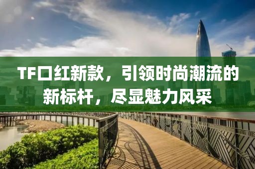 TF口紅新款，引領時尚潮流的新標桿，盡顯魅力風采