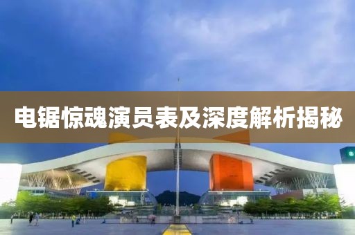電鋸驚魂演員表及深度解析揭秘