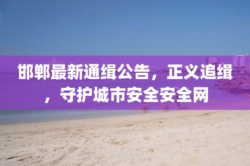 邯鄲最新通緝公告，正義追緝，守護城市安全安全網(wǎng)