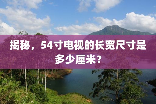 揭秘，54寸電視的長寬尺寸是多少厘米？