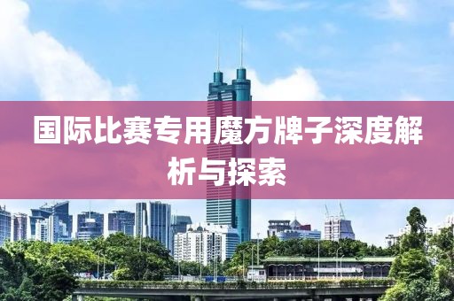 國(guó)際比賽專用魔方牌子深度解析與探索