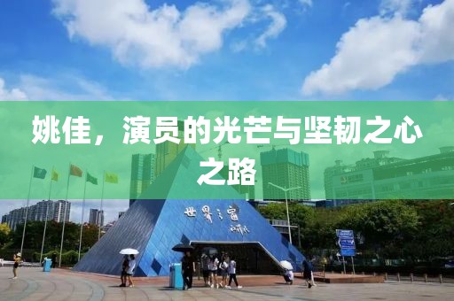 姚佳，演員的光芒與堅(jiān)韌之心之路