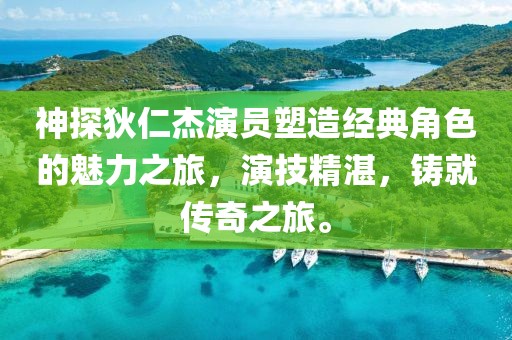 神探狄仁杰演員塑造經(jīng)典角色的魅力之旅，演技精湛，鑄就傳奇之旅。