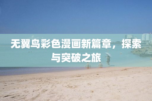 無翼鳥彩色漫畫新篇章，探索與突破之旅