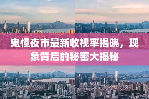 鬼怪夜市最新收視率揭曉，現(xiàn)象背后的秘密大揭秘