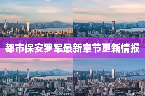 都市保安羅軍最新章節(jié)更新情報(bào)