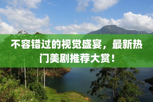 不容錯過的視覺盛宴，最新熱門美劇推薦大賞！