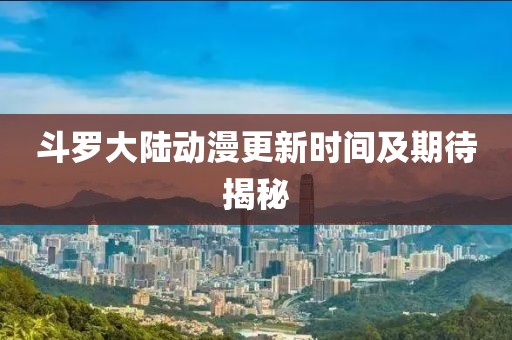 斗羅大陸動漫更新時間及期待揭秘
