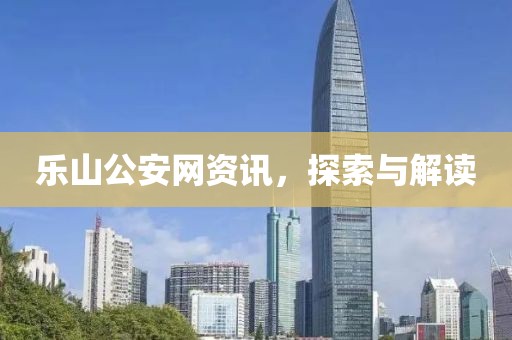 樂山公安網(wǎng)資訊，探索與解讀